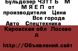 Бульдозер ЧЗТТ-Б10 М.М.Я-Е.П1 от производителя › Цена ­ 5 290 000 - Все города Авто » Спецтехника   . Кировская обл.,Лосево д.